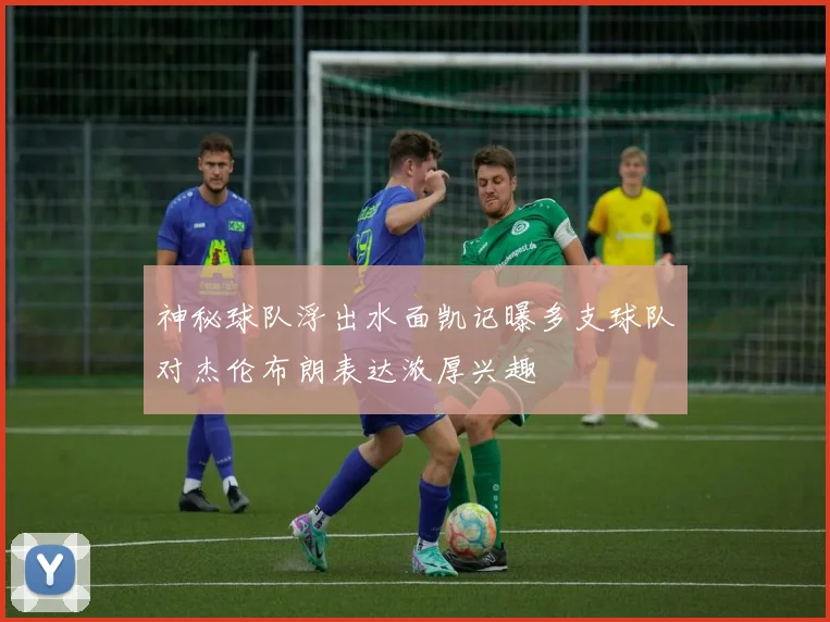 神秘球队浮出水面凯记曝多支球队对杰伦布朗表达浓厚兴趣