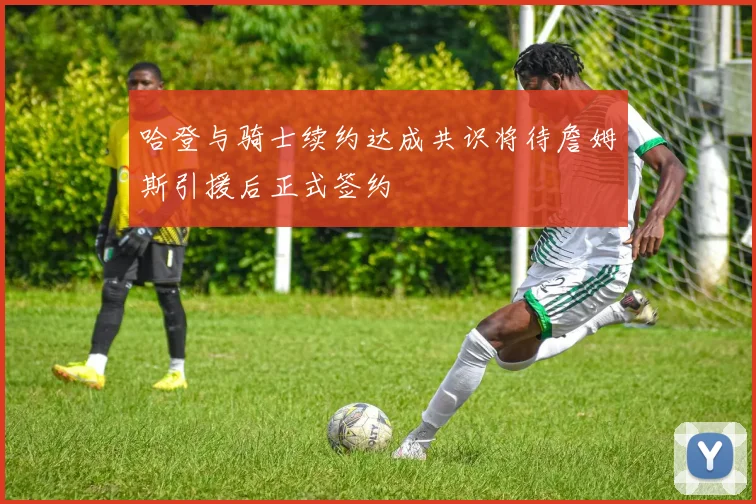 哈登与骑士续约达成共识将待詹姆斯引援后正式签约