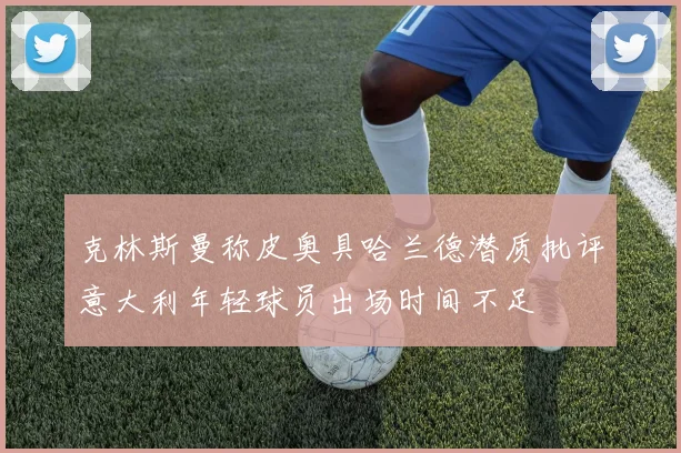 克林斯曼称皮奥具哈兰德潜质批评意大利年轻球员出场时间不足