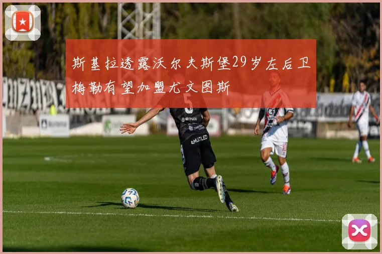 斯基拉透露沃尔夫斯堡29岁左后卫梅勒有望加盟尤文图斯