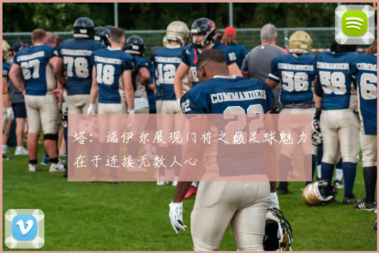 塔：诺伊尔展现门将之巅足球魅力在于连接无数人心