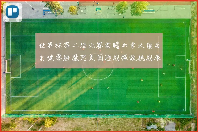 世界杯第二场比赛前瞻加拿大能否打破零胜魔咒美国迎战强敌挑战艰巨