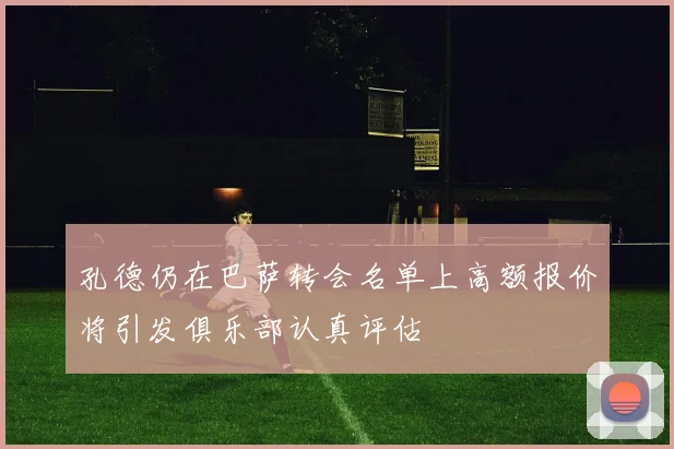 孔德仍在巴萨转会名单上高额报价将引发俱乐部认真评估