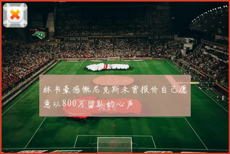 林书豪感慨尼克斯未曾报价自己愿意以800万留队的心声