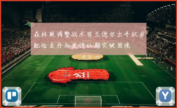 森林狼调整战术将兰德尔出手权分配给麦丹和里德以期突破困境